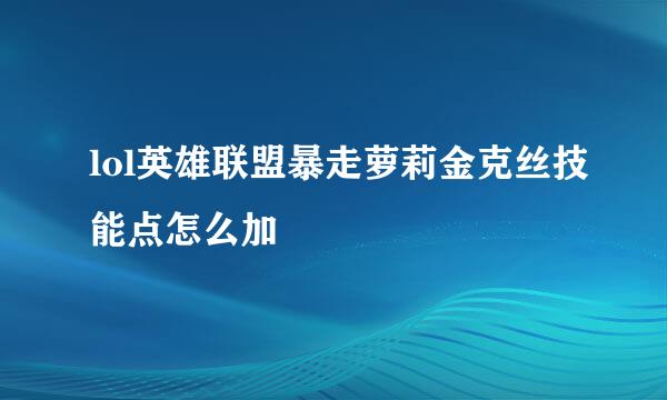 lol英雄联盟暴走萝莉金克丝技能点怎么加