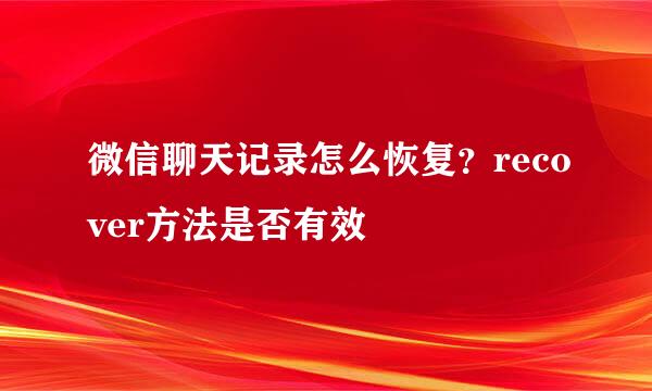 微信聊天记录怎么恢复？recover方法是否有效