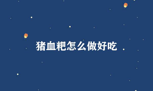 猪血粑怎么做好吃