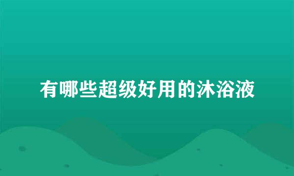 有哪些超级好用的沐浴液
