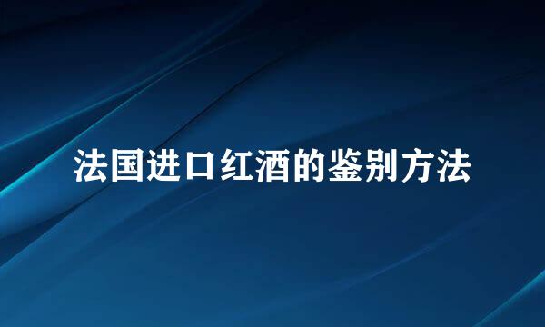 法国进口红酒的鉴别方法