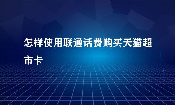 怎样使用联通话费购买天猫超市卡