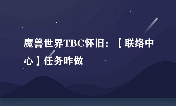 魔兽世界TBC怀旧：【联络中心】任务咋做