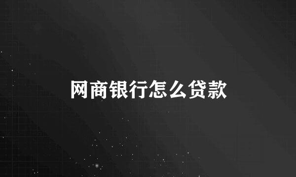 网商银行怎么贷款
