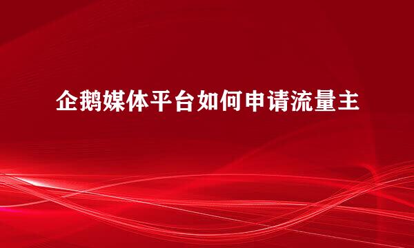 企鹅媒体平台如何申请流量主