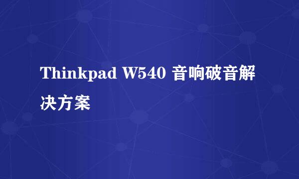 Thinkpad W540 音响破音解决方案
