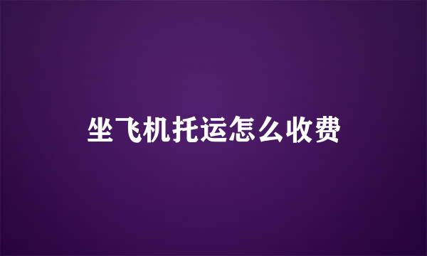 坐飞机托运怎么收费