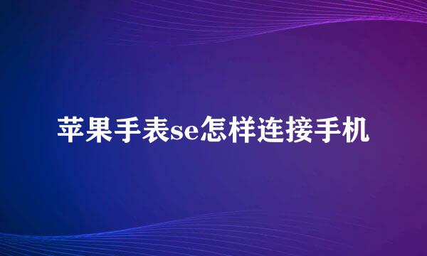苹果手表se怎样连接手机