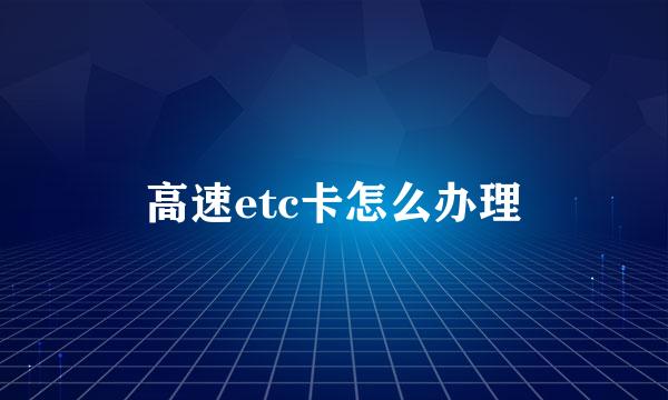 高速etc卡怎么办理