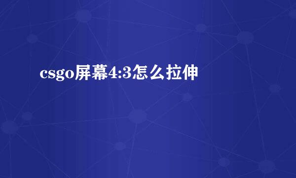 csgo屏幕4:3怎么拉伸