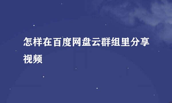 怎样在百度网盘云群组里分享视频