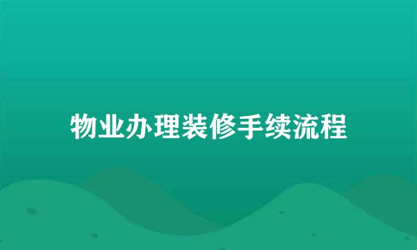 物业办理装修手续流程
