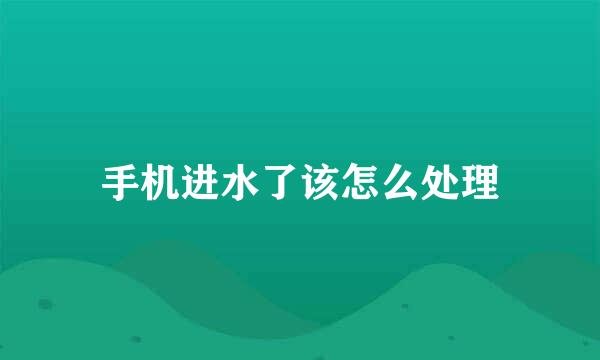 手机进水了该怎么处理