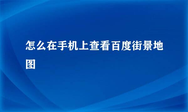 怎么在手机上查看百度街景地图
