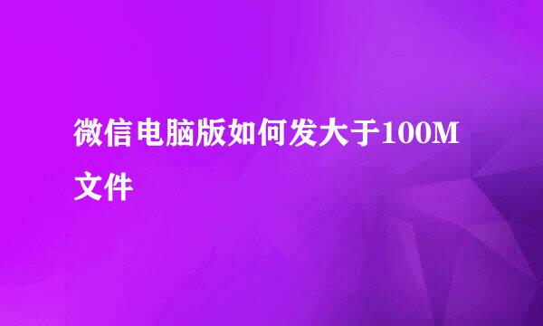 微信电脑版如何发大于100M文件