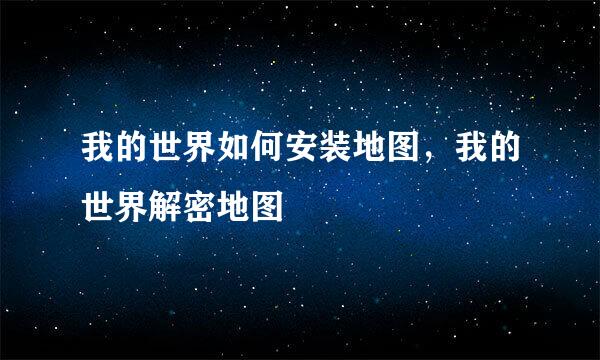 我的世界如何安装地图，我的世界解密地图
