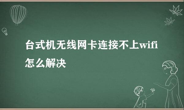 台式机无线网卡连接不上wifi怎么解决