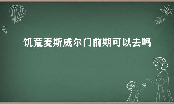 饥荒麦斯威尔门前期可以去吗