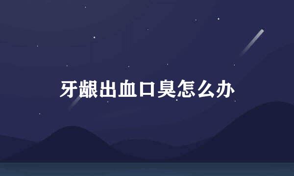 牙龈出血口臭怎么办