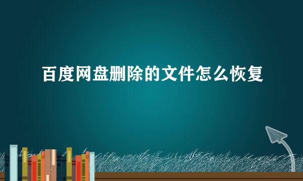 百度网盘删除的文件怎么恢复