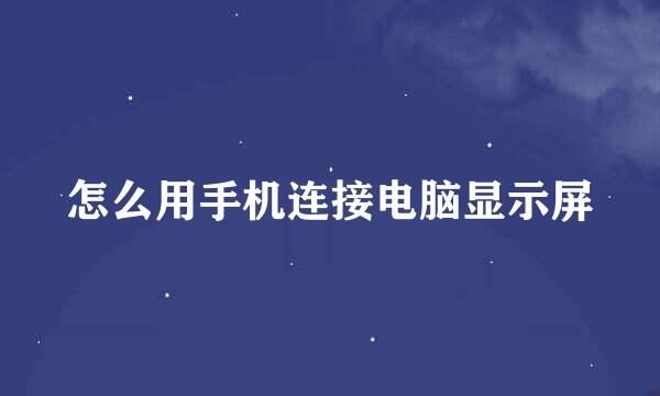 怎么用手机连接电脑显示屏