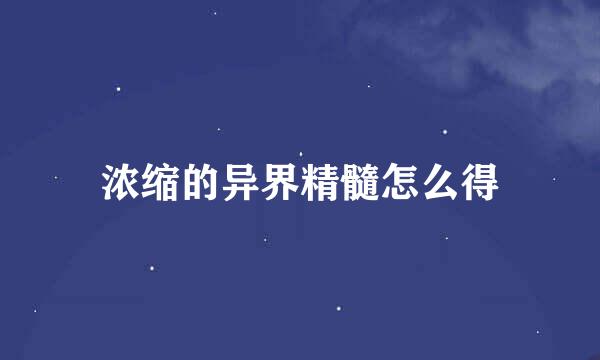 浓缩的异界精髓怎么得