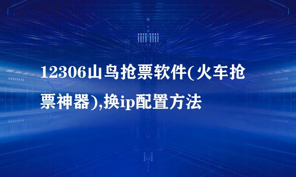 12306山鸟抢票软件(火车抢票神器),换ip配置方法
