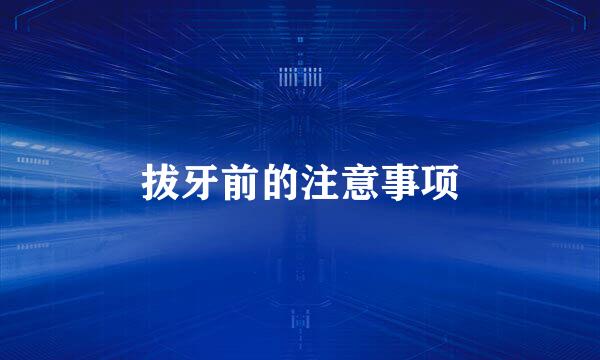 拔牙前的注意事项