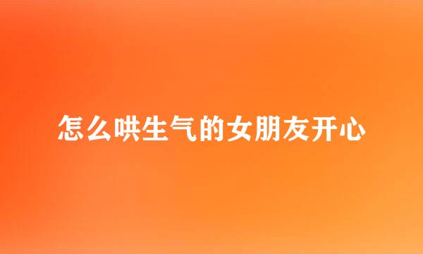 怎么哄生气的女朋友开心