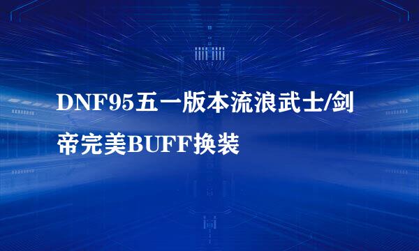 DNF95五一版本流浪武士/剑帝完美BUFF换装