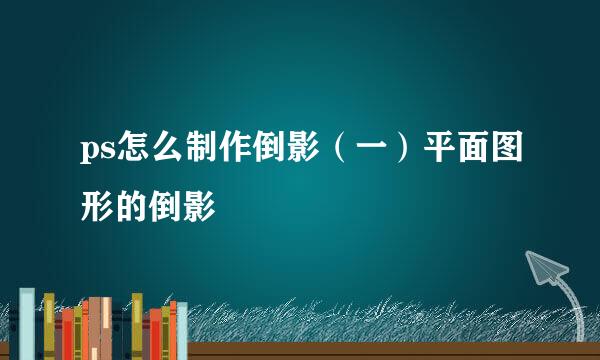 ps怎么制作倒影（一）平面图形的倒影
