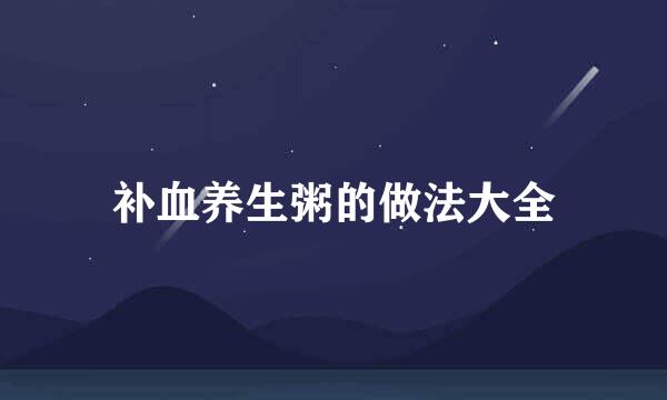 补血养生粥的做法大全