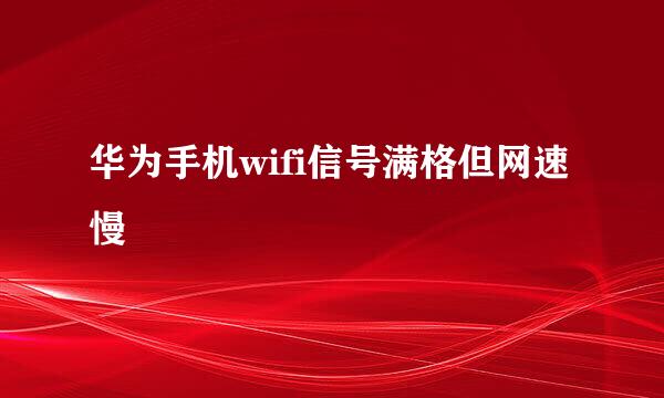 华为手机wifi信号满格但网速慢