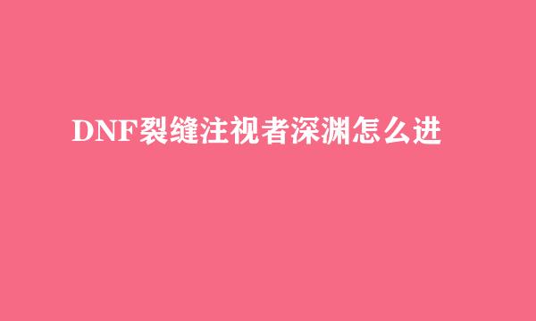 DNF裂缝注视者深渊怎么进