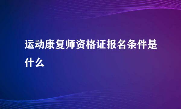 运动康复师资格证报名条件是什么