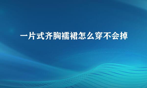 一片式齐胸襦裙怎么穿不会掉