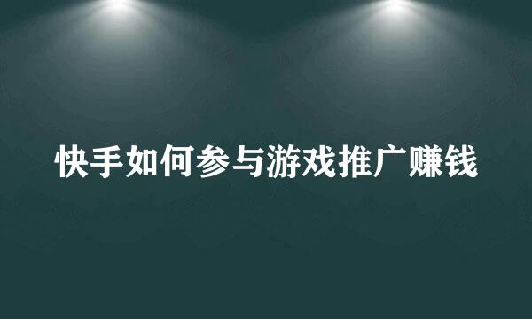 快手如何参与游戏推广赚钱