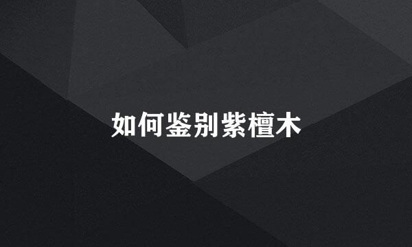 如何鉴别紫檀木