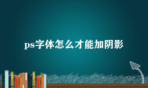 ps字体怎么才能加阴影