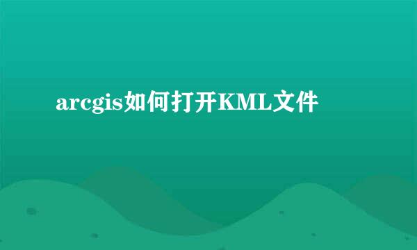 arcgis如何打开KML文件