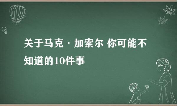 关于马克·加索尔 你可能不知道的10件事