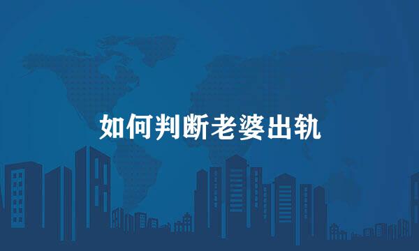 如何判断老婆出轨