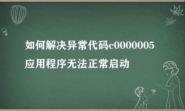 如何解决异常代码c0000005应用程序无法正常启动