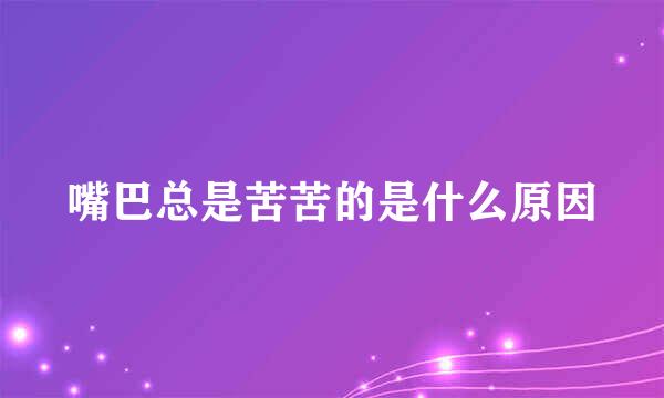 嘴巴总是苦苦的是什么原因