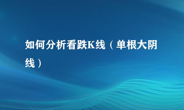 如何分析看跌K线（单根大阴线）