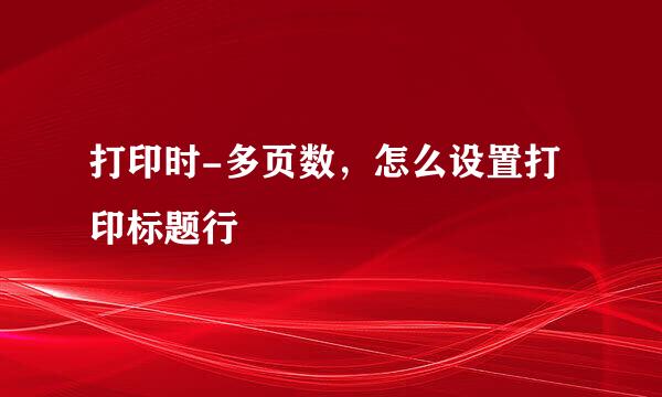 打印时-多页数，怎么设置打印标题行
