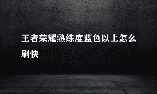 王者荣耀熟练度蓝色以上怎么刷快