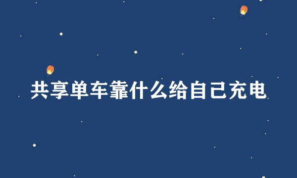 共享单车靠什么给自己充电