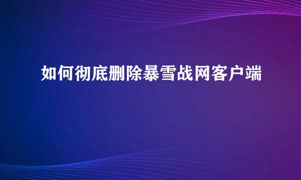 如何彻底删除暴雪战网客户端
