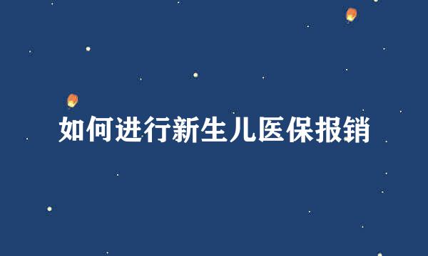 如何进行新生儿医保报销